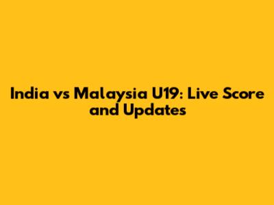 India vs Malaysia U19: Live Score and Updates