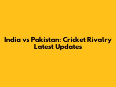 India vs Pakistan: Cricket Rivalry Latest Updates
