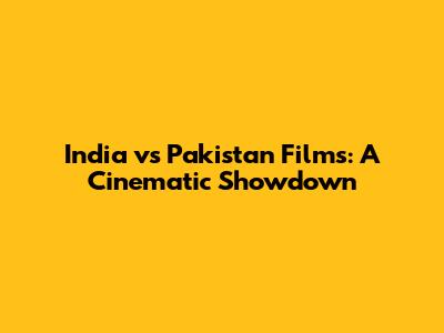 India vs Pakistan Films: A Cinematic Showdown