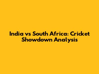 India vs South Africa: Cricket Showdown Analysis