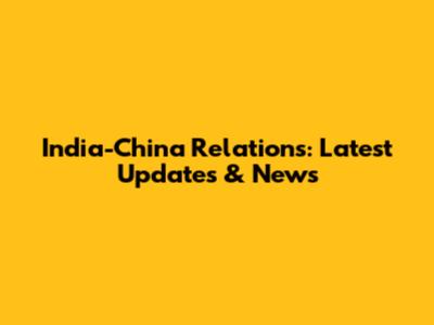 India-China Relations: Latest Updates & News