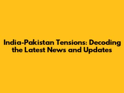 India-Pakistan Tensions: Decoding the Latest News and Updates