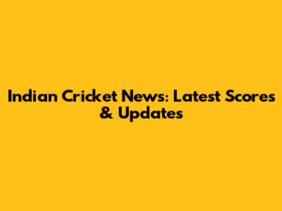 Indian Cricket News: Latest Scores & Updates
