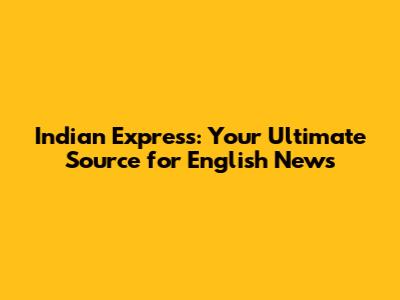 Indian Express: Your Ultimate Source for English News