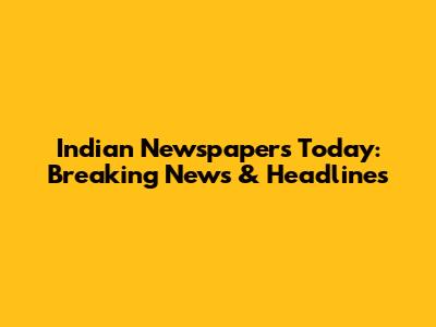 Indian Newspapers Today: Breaking News & Headlines