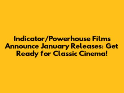 Indicator/Powerhouse Films Announce January Releases: Get Ready for Classic Cinema!