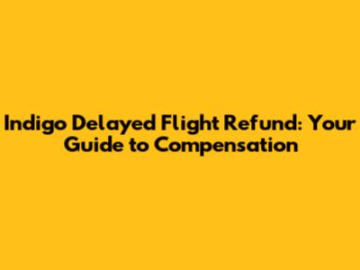 Indigo Delayed Flight Refund: Your Guide to Compensation