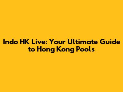 Indo HK Live: Your Ultimate Guide to Hong Kong Pools
