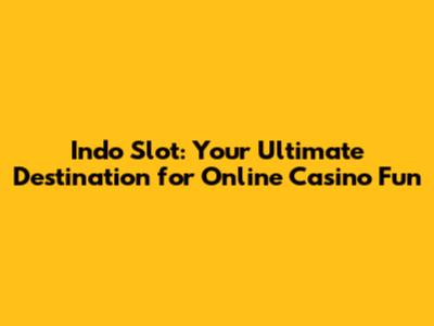 Indo Slot: Your Ultimate Destination for Online Casino Fun