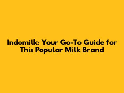 Indomilk: Your Go-To Guide for This Popular Milk Brand