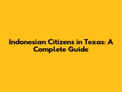 Indonesian Citizens in Texas: A Complete Guide