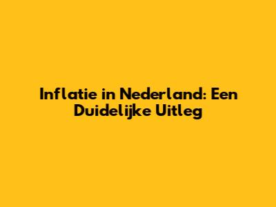 Inflatie in Nederland: Een Duidelijke Uitleg