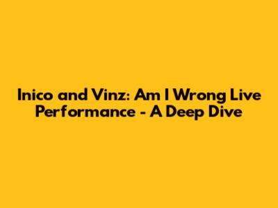 Inico and Vinz: 'Am I Wrong' Live Performance - A Deep Dive