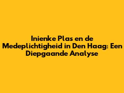 Inienke Plas en de Medeplichtigheid in Den Haag: Een Diepgaande Analyse