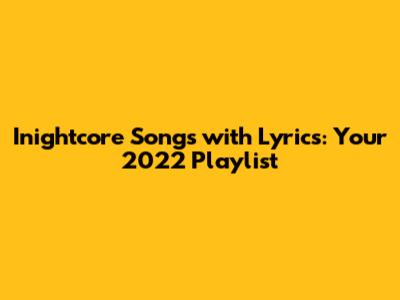 Inightcore Songs with Lyrics: Your 2022 Playlist