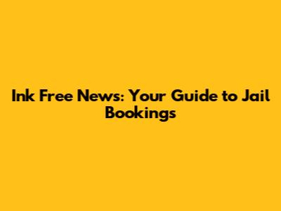 Ink Free News: Your Guide to Jail Bookings
