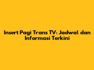 Insert Pagi Trans TV: Jadwal dan Informasi Terkini