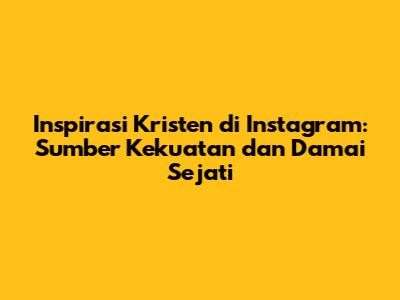 Inspirasi Kristen di Instagram: Sumber Kekuatan dan Damai Sejati