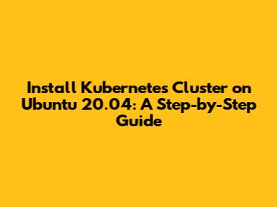 Install Kubernetes Cluster on Ubuntu 20.04: A Step-by-Step Guide