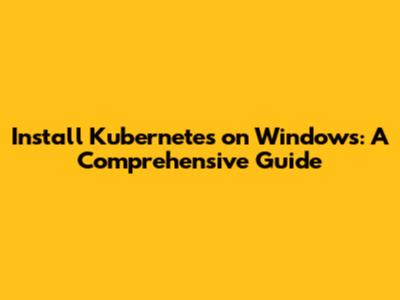Install Kubernetes on Windows: A Comprehensive Guide