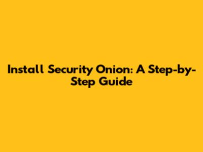 Install Security Onion: A Step-by-Step Guide