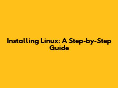 Installing Linux: A Step-by-Step Guide