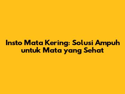 Insto Mata Kering: Solusi Ampuh untuk Mata yang Sehat