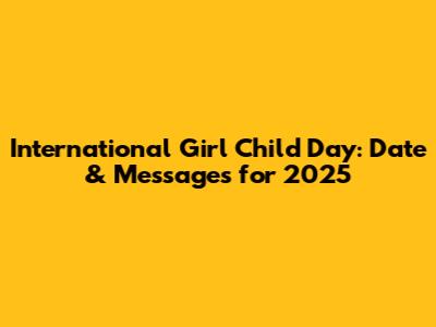 International Girl Child Day: Date & Messages for 2025