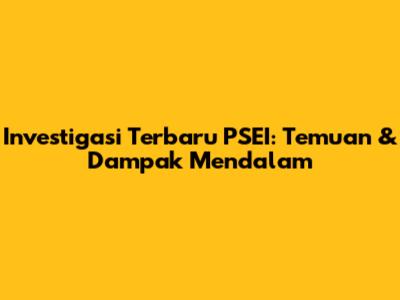 Investigasi Terbaru PSEI: Temuan & Dampak Mendalam
