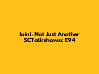 Ioini: Not Just Another SCTalkshowsc E94