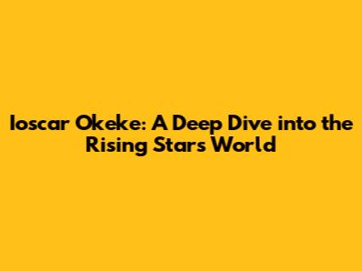 Ioscar Okeke: A Deep Dive into the Rising Star's World