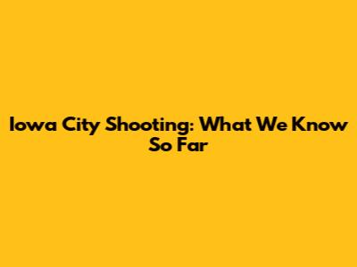 Iowa City Shooting: What We Know So Far