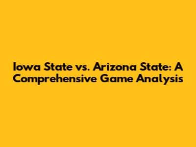 Iowa State vs. Arizona State: A Comprehensive Game Analysis