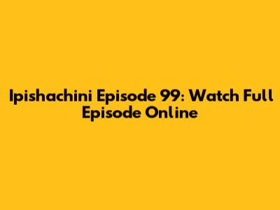 Ipishachini Episode 99: Watch Full Episode Online