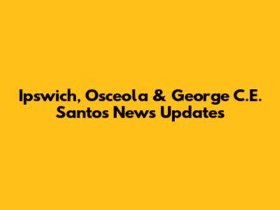 Ipswich, Osceola & George C.E. Santos News Updates