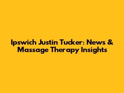 Ipswich Justin Tucker: News & Massage Therapy Insights