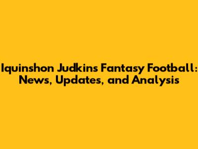 Iquinshon Judkins Fantasy Football: News, Updates, and Analysis