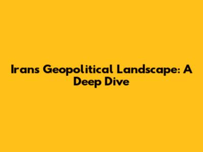Iran's Geopolitical Landscape: A Deep Dive