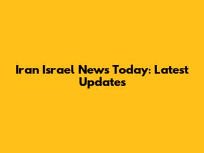 Iran Israel News Today: Latest Updates