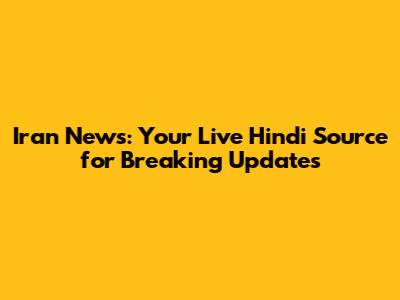 Iran News: Your Live Hindi Source for Breaking Updates