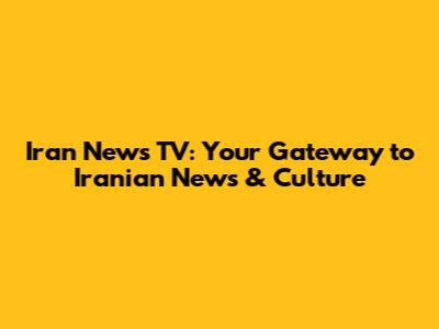 Iran News TV: Your Gateway to Iranian News & Culture