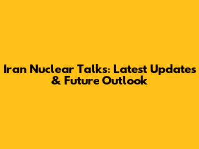 Iran Nuclear Talks: Latest Updates & Future Outlook