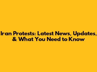 Iran Protests: Latest News, Updates, & What You Need to Know