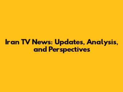 Iran TV News: Updates, Analysis, and Perspectives
