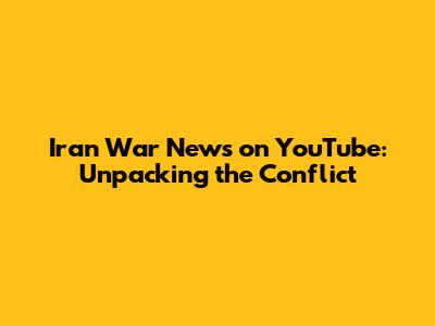 Iran War News on YouTube: Unpacking the Conflict