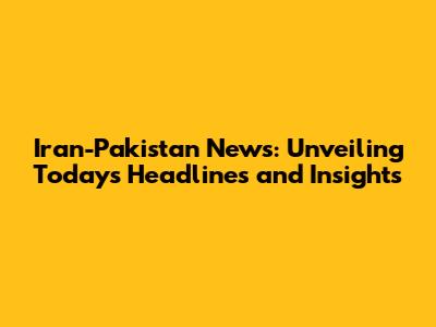Iran-Pakistan News: Unveiling Today's Headlines and Insights