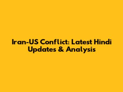 Iran-US Conflict: Latest Hindi Updates & Analysis