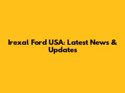 Irexal Ford USA: Latest News & Updates