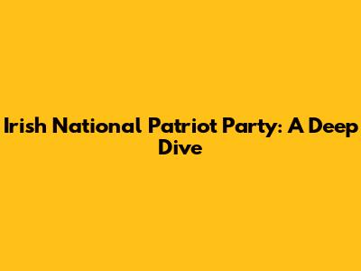 Irish National Patriot Party: A Deep Dive