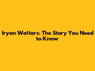 Iryan Walters: The Story You Need to Know